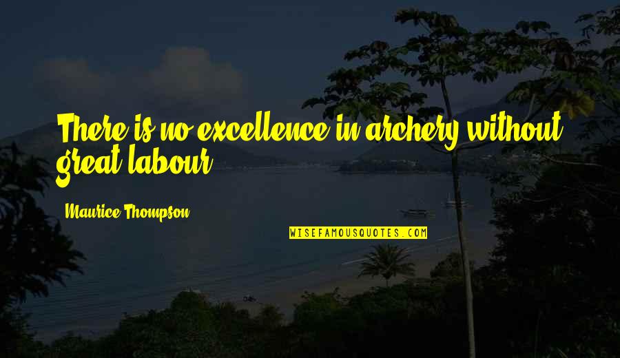 A H Archery Quotes By Maurice Thompson: There is no excellence in archery without great A H Archery Quotes By Maurice Thompson: There is no excellence in archery without great