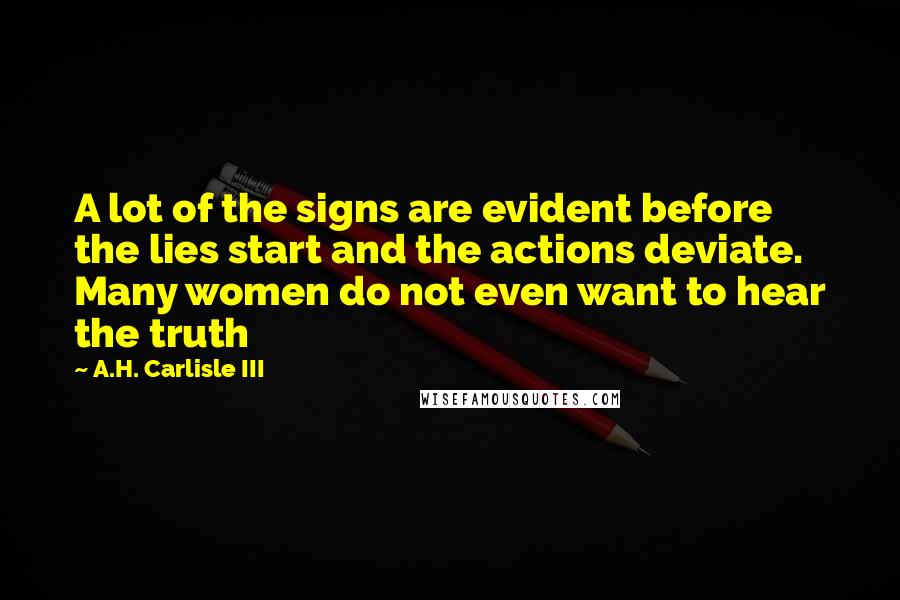 A.H. Carlisle III quotes: A lot of the signs are evident before the lies start and the actions deviate. Many women do not even want to hear the truth