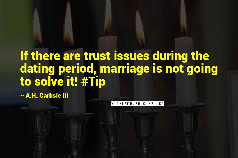 A.H. Carlisle III quotes: If there are trust issues during the dating period, marriage is not going to solve it! #Tip