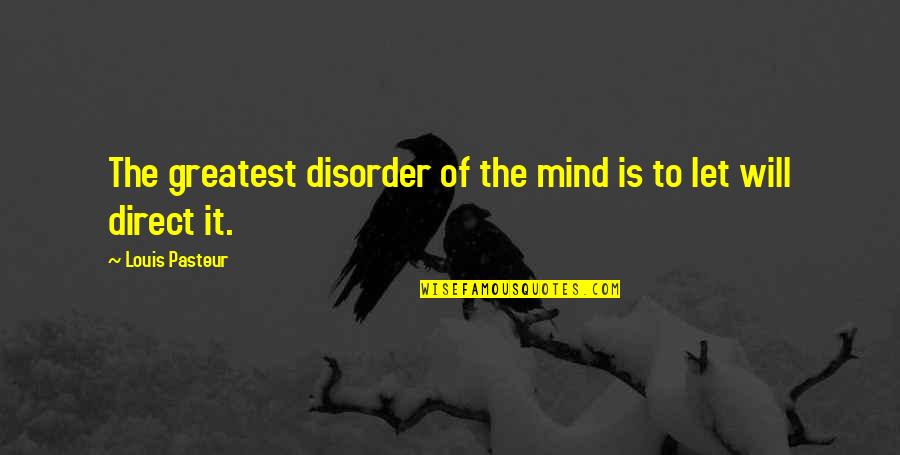 A H M Direct Quotes By Louis Pasteur: The greatest disorder of the mind is to