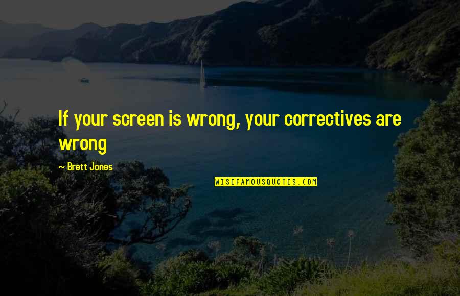A H M Jones Quotes By Brett Jones: If your screen is wrong, your correctives are A H M Jones Quotes By Brett Jones: If your screen is wrong, your correctives are