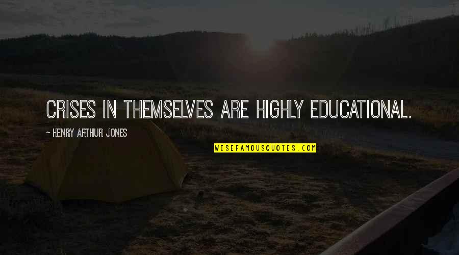 A H M Jones Quotes By Henry Arthur Jones: Crises in themselves are highly educational. A H M Jones Quotes By Henry Arthur Jones: Crises in themselves are highly educational.
