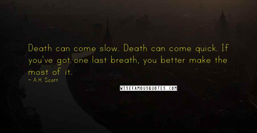 A.H. Scott quotes: Death can come slow. Death can come quick. If you've got one last breath, you better make the most of it.