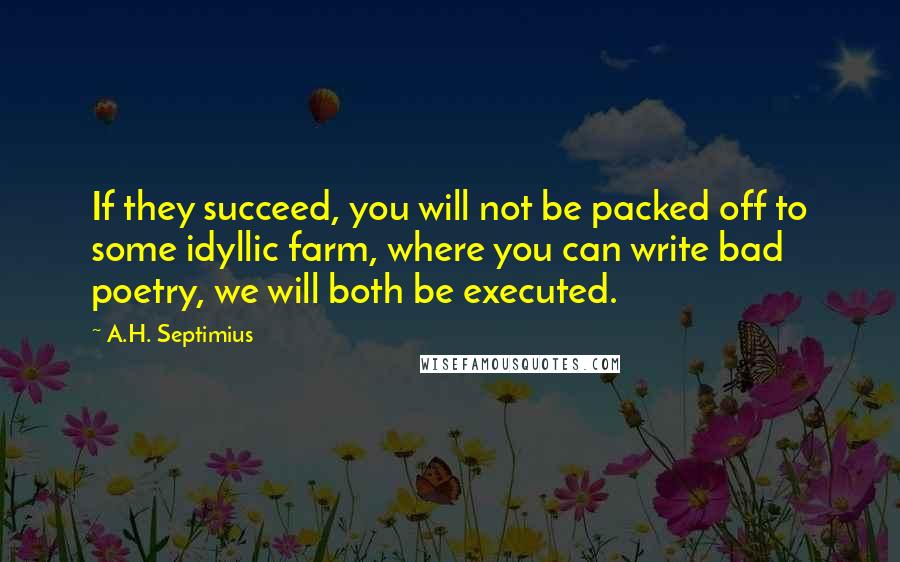 A.H. Septimius quotes: If they succeed, you will not be packed off to some idyllic farm, where you can write bad poetry, we will both be executed.