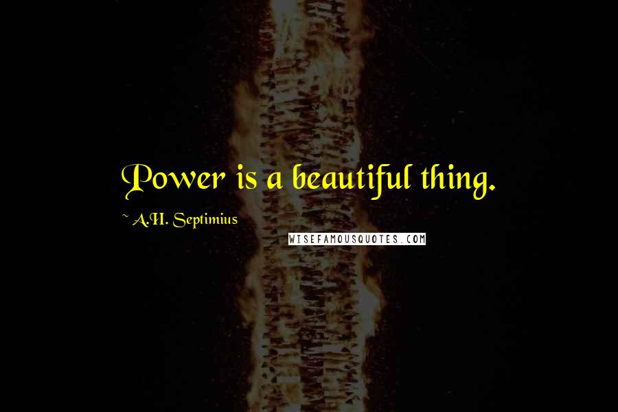 A.H. Septimius quotes: Power is a beautiful thing.