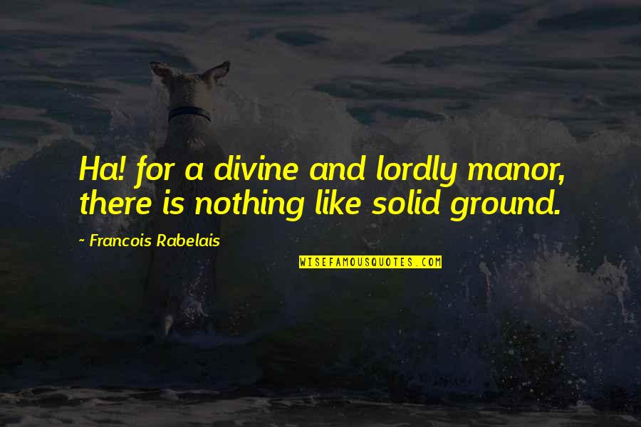 A Ha Quotes By Francois Rabelais: Ha! for a divine and lordly manor, there