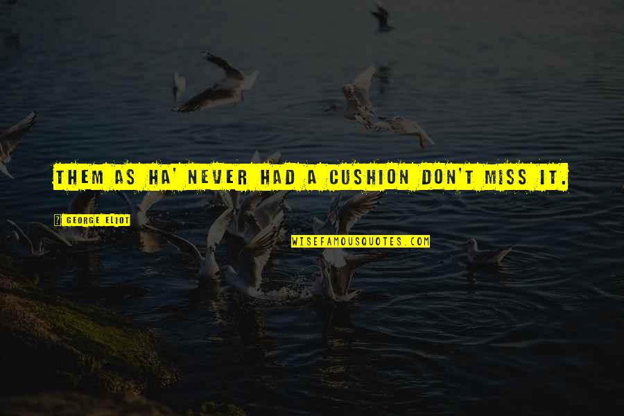 A Ha Quotes By George Eliot: Them as ha' never had a cushion don't