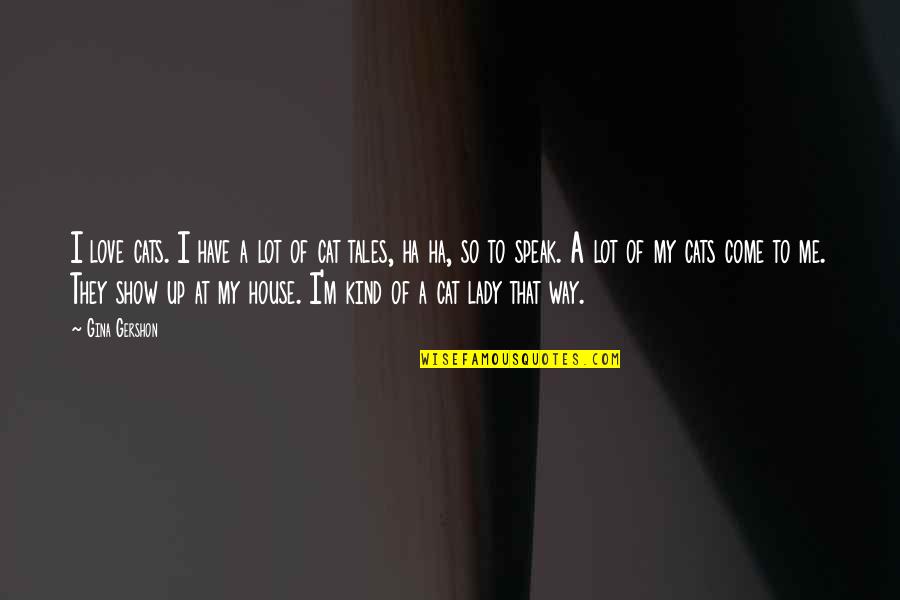 A Ha Quotes By Gina Gershon: I love cats. I have a lot of A Ha Quotes By Gina Gershon: I love cats. I have a lot of