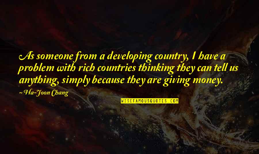 A Ha Quotes By Ha-Joon Chang: As someone from a developing country, I have A Ha Quotes By Ha-Joon Chang: As someone from a developing country, I have