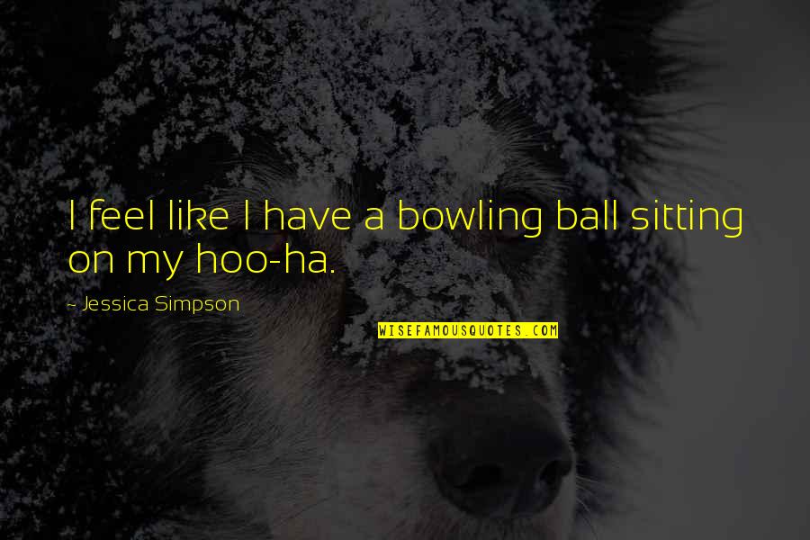 A Ha Quotes By Jessica Simpson: I feel like I have a bowling ball