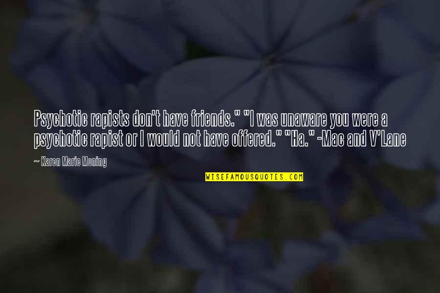 A Ha Quotes By Karen Marie Moning: Psychotic rapists don't have friends." "I was unaware A Ha Quotes By Karen Marie Moning: Psychotic rapists don't have friends." "I was unaware