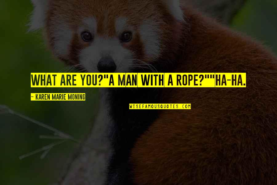 A Ha Quotes By Karen Marie Moning: What are you?"A man with a rope?""Ha-ha.