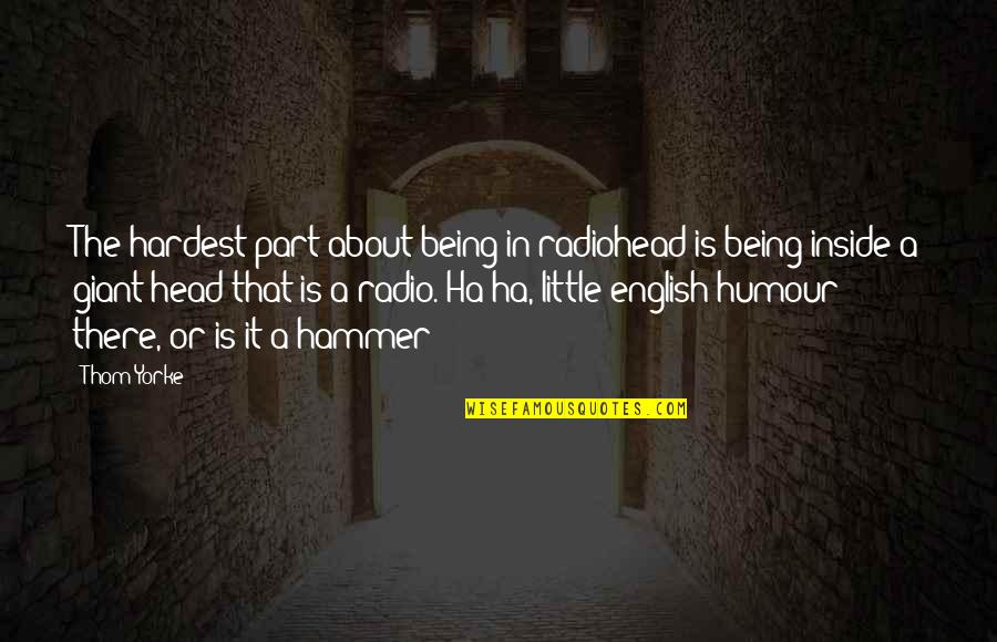 A Ha Quotes By Thom Yorke: The hardest part about being in radiohead is A Ha Quotes By Thom Yorke: The hardest part about being in radiohead is