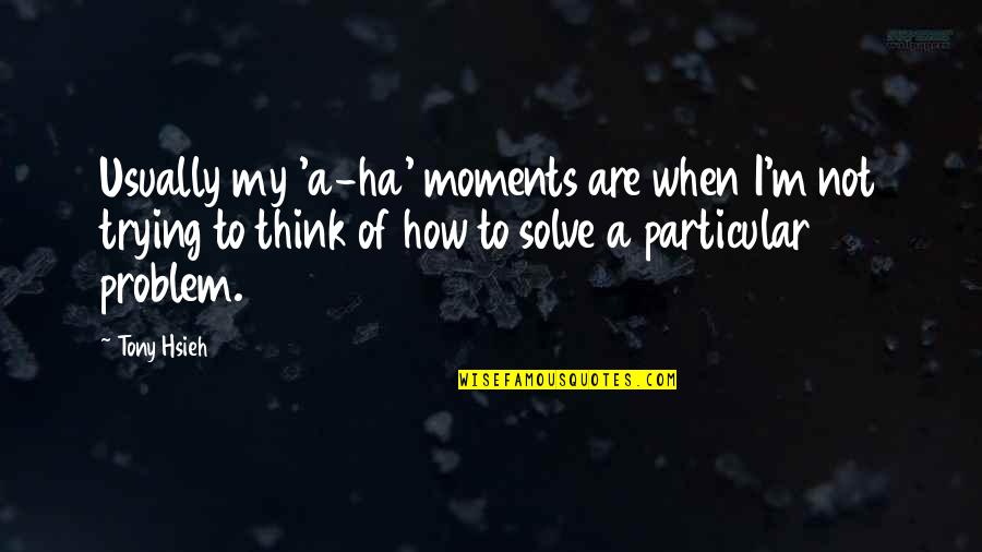 A Ha Quotes By Tony Hsieh: Usually my 'a-ha' moments are when I'm not A Ha Quotes By Tony Hsieh: Usually my 'a-ha' moments are when I'm not