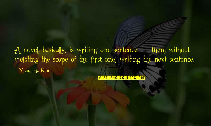 A Ha Quotes By Young-Ha Kim: A novel, basically, is writing one sentence - A Ha Quotes By Young-Ha Kim: A novel, basically, is writing one sentence -