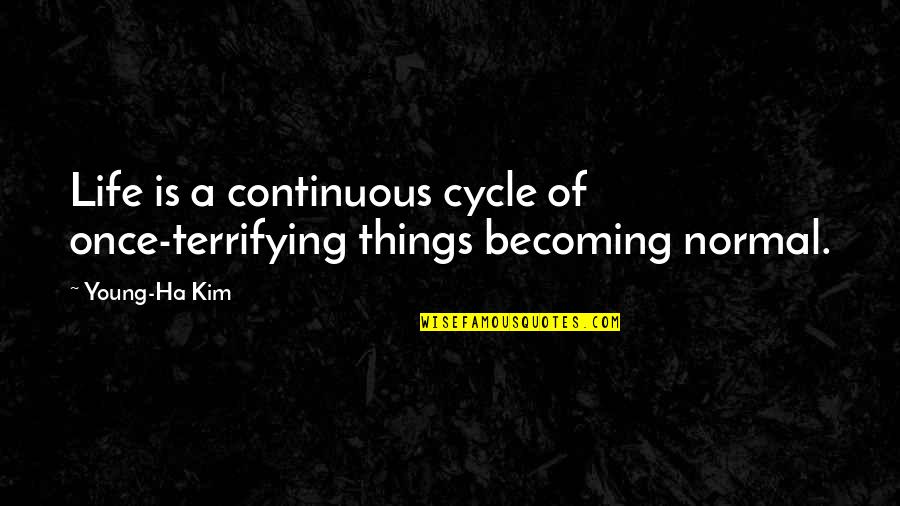 A Ha Quotes By Young-Ha Kim: Life is a continuous cycle of once-terrifying things