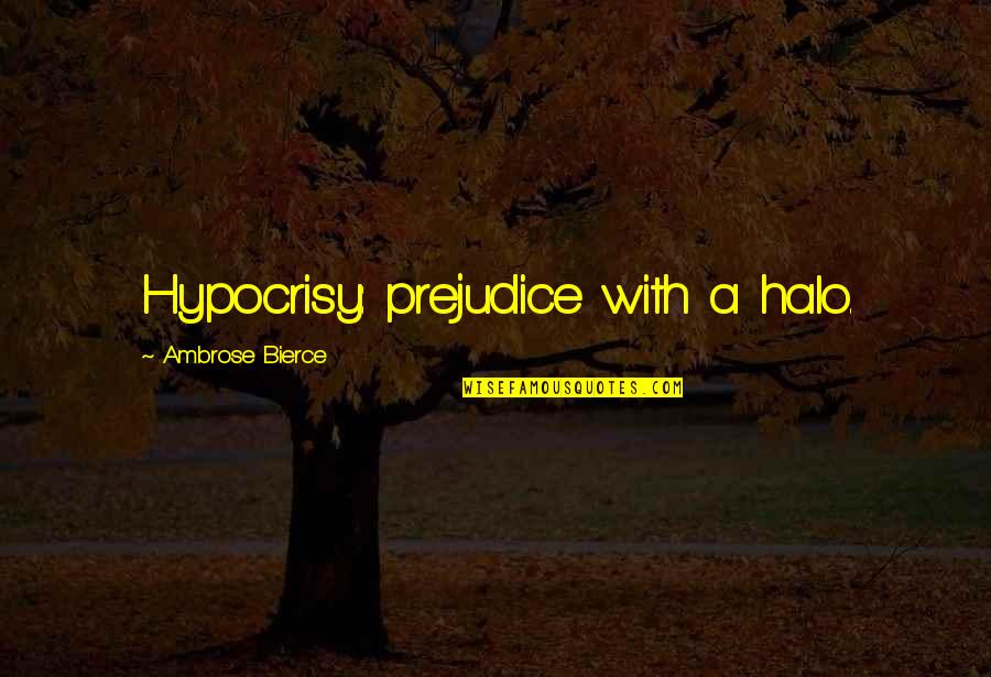 A Halo Quotes By Ambrose Bierce: Hypocrisy: prejudice with a halo. A Halo Quotes By Ambrose Bierce: Hypocrisy: prejudice with a halo.