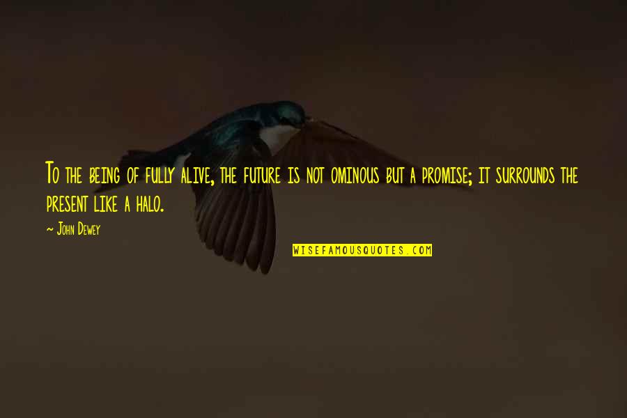 A Halo Quotes By John Dewey: To the being of fully alive, the future A Halo Quotes By John Dewey: To the being of fully alive, the future