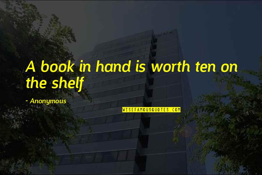 A Hand Quotes By Anonymous: A book in hand is worth ten on