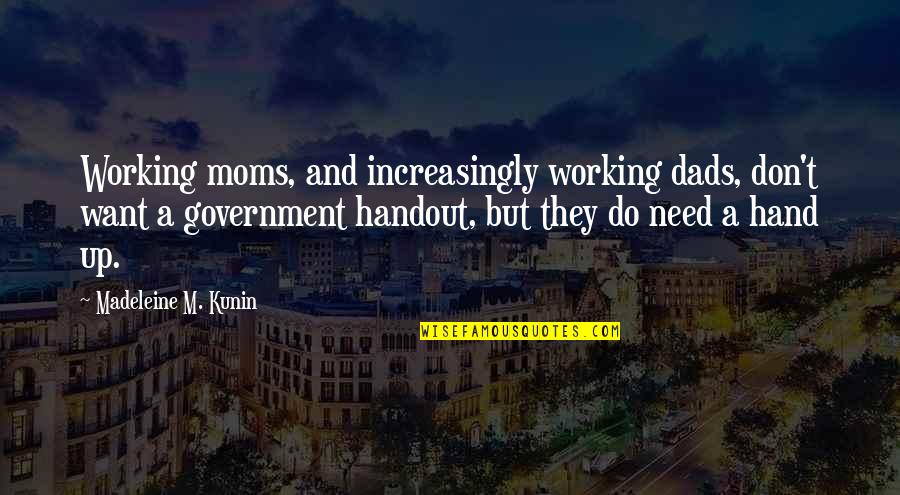 A Hand Up Not A Handout Quotes By Madeleine M. Kunin: Working moms, and increasingly working dads, don't want