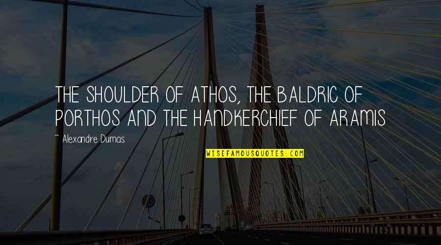 A Handkerchief Quotes By Alexandre Dumas: THE SHOULDER OF ATHOS, THE BALDRIC OF PORTHOS