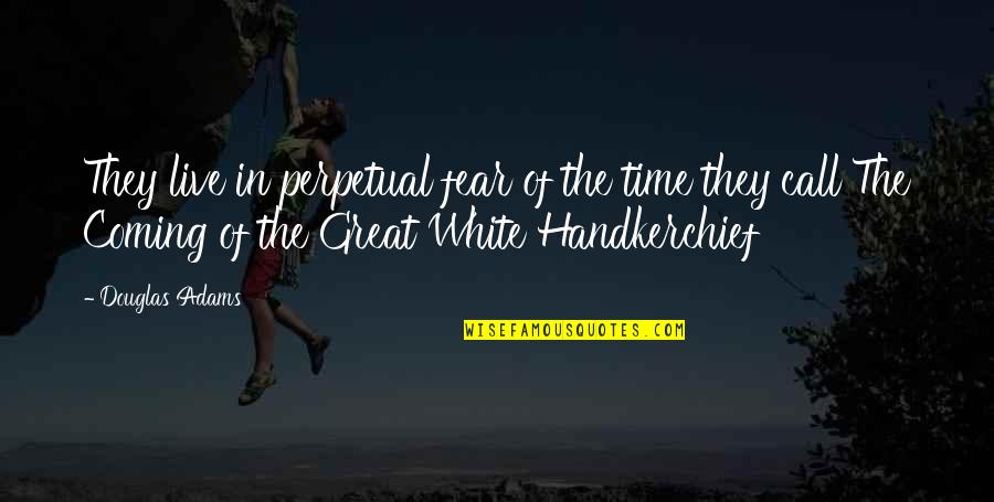 A Handkerchief Quotes By Douglas Adams: They live in perpetual fear of the time A Handkerchief Quotes By Douglas Adams: They live in perpetual fear of the time