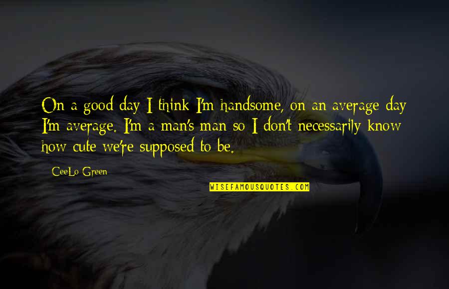 A Handsome Man Quotes By CeeLo Green: On a good day I think I'm handsome, A Handsome Man Quotes By CeeLo Green: On a good day I think I'm handsome,