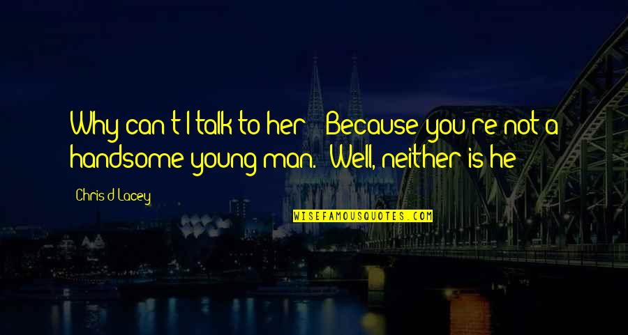 A Handsome Man Quotes By Chris D'Lacey: Why can't I talk to her?""Because you're not A Handsome Man Quotes By Chris D'Lacey: Why can't I talk to her?""Because you're not