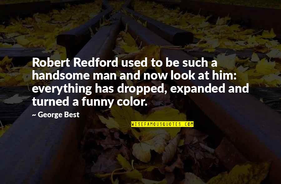A Handsome Man Quotes By George Best: Robert Redford used to be such a handsome A Handsome Man Quotes By George Best: Robert Redford used to be such a handsome