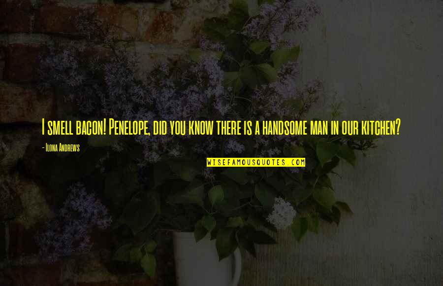 A Handsome Man Quotes By Ilona Andrews: I smell bacon! Penelope, did you know there