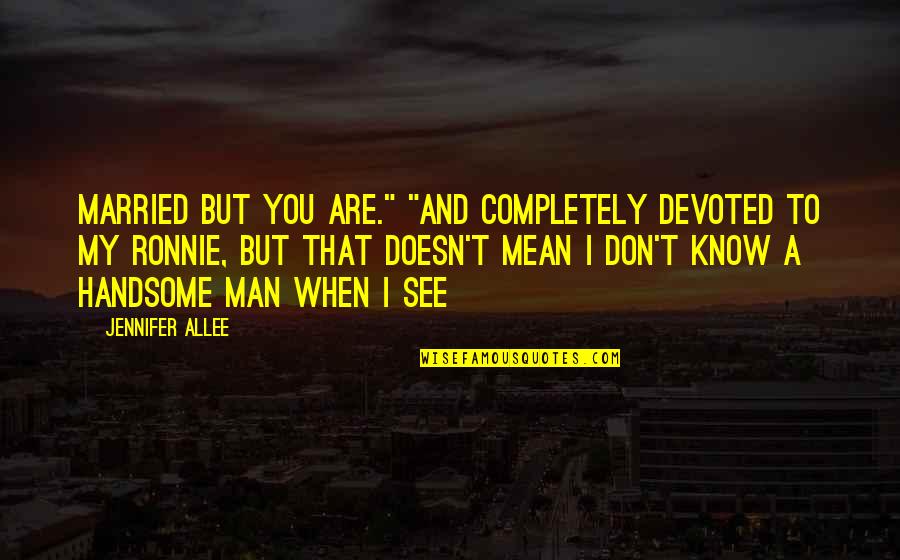 A Handsome Man Quotes By Jennifer AlLee: married but you are." "And completely devoted to A Handsome Man Quotes By Jennifer AlLee: married but you are." "And completely devoted to