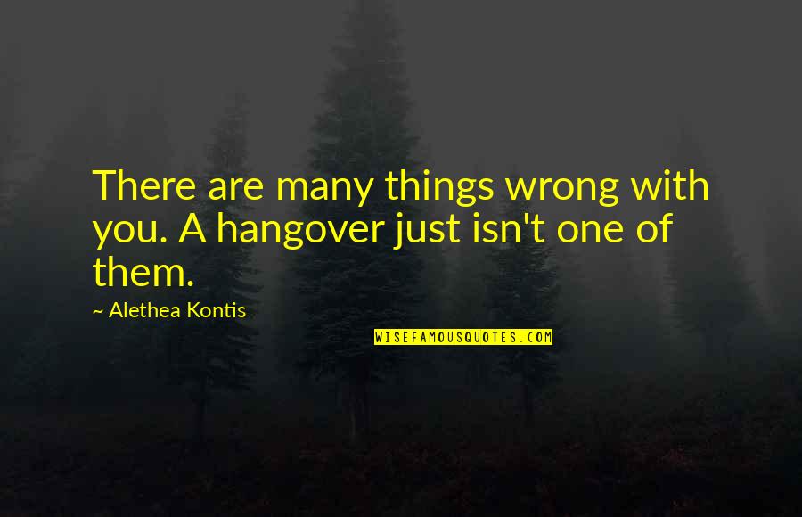 A Hangover Quotes By Alethea Kontis: There are many things wrong with you. A