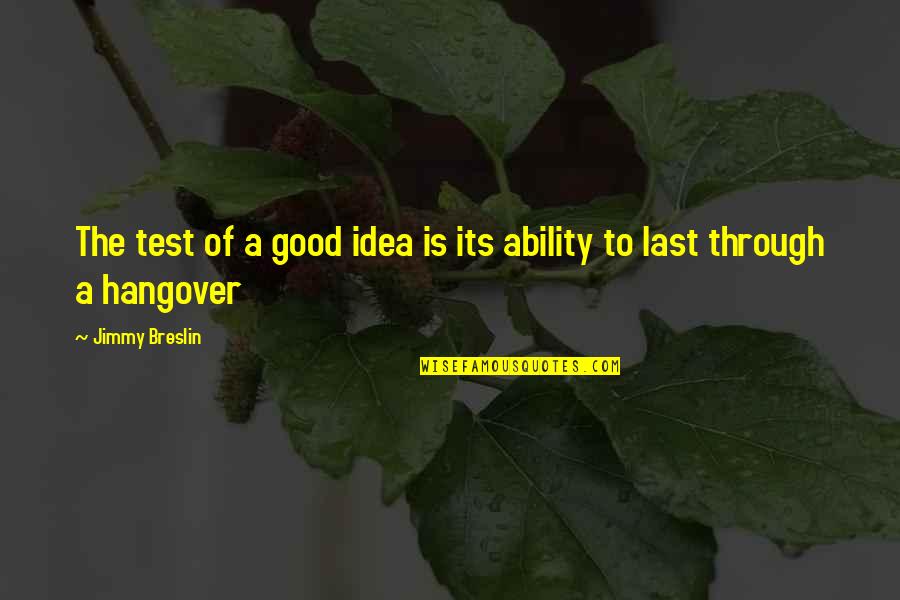 A Hangover Quotes By Jimmy Breslin: The test of a good idea is its