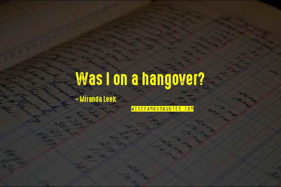 A Hangover Quotes By Miranda Leek: Was I on a hangover?