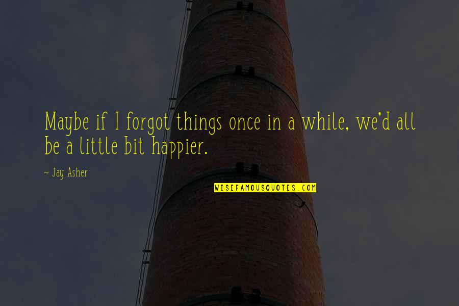A Happier Life Quotes By Jay Asher: Maybe if I forgot things once in a