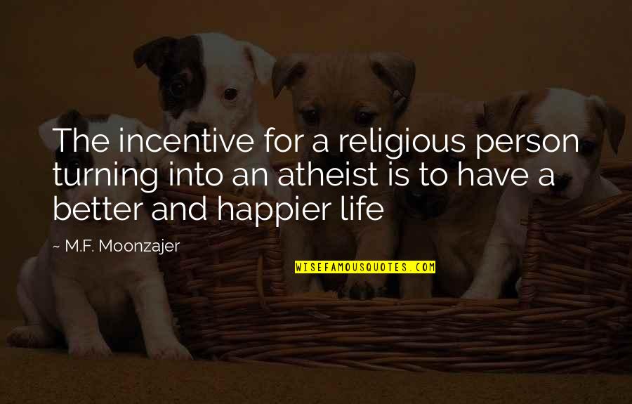 A Happier Life Quotes By M.F. Moonzajer: The incentive for a religious person turning into