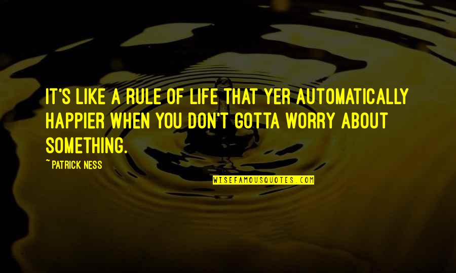 A Happier Life Quotes By Patrick Ness: It's like a rule of life that yer