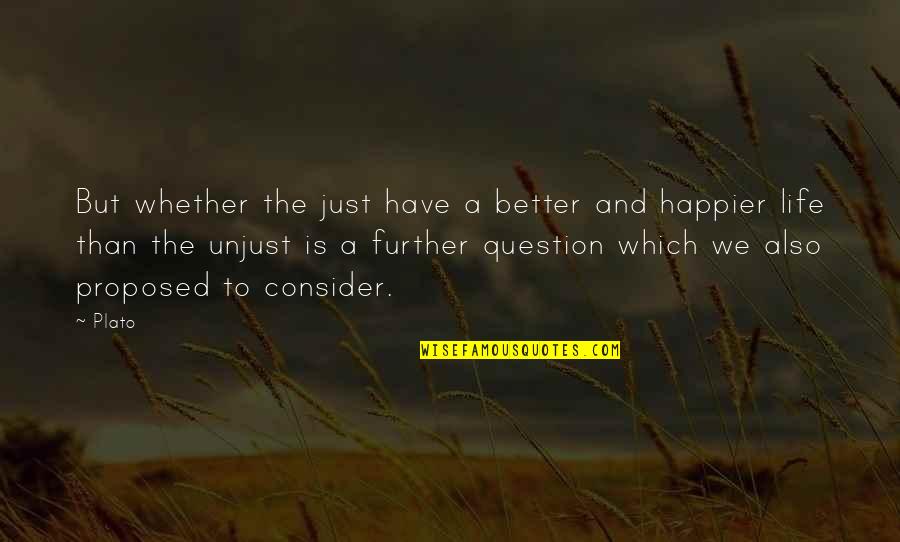 A Happier Life Quotes By Plato: But whether the just have a better and