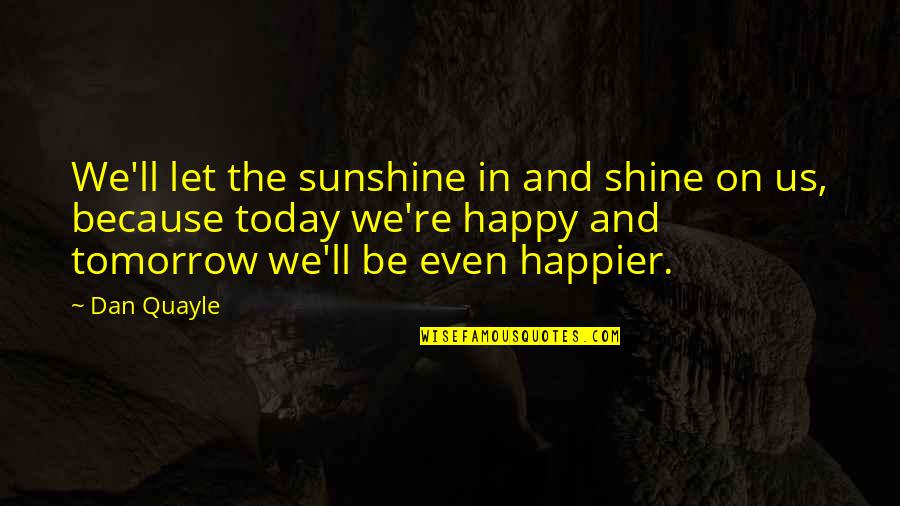 A Happier Tomorrow Quotes By Dan Quayle: We'll let the sunshine in and shine on