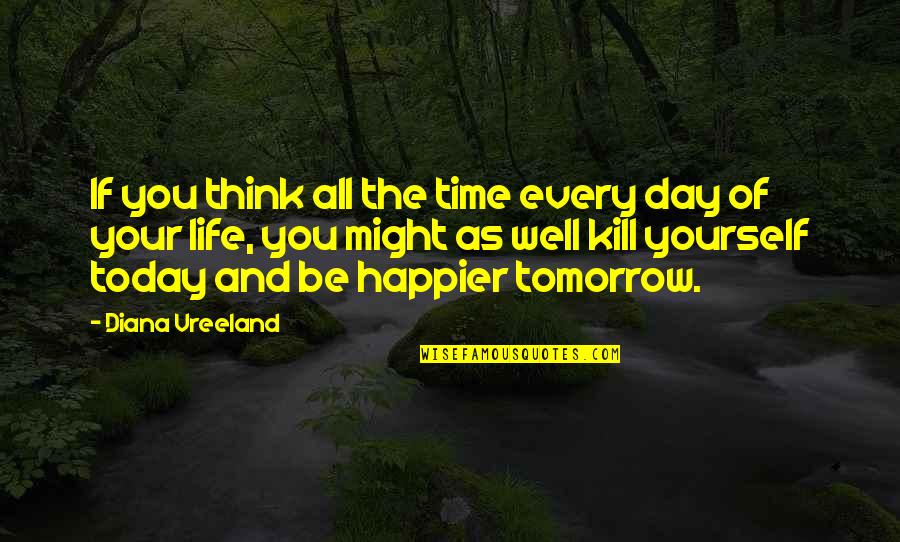 A Happier Tomorrow Quotes By Diana Vreeland: If you think all the time every day