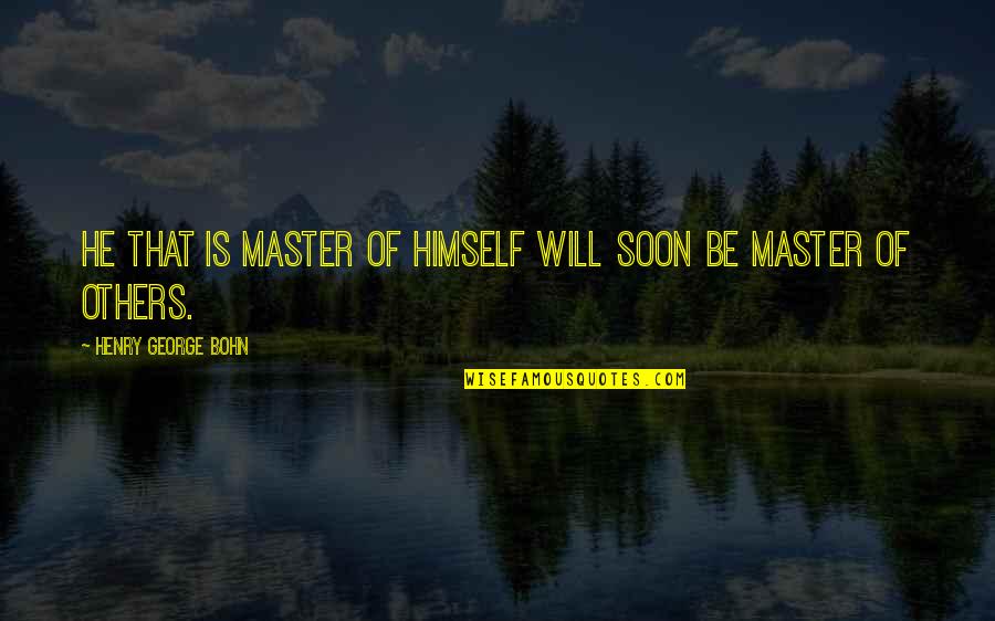 A Happier Tomorrow Quotes By Henry George Bohn: He that is master of himself will soon