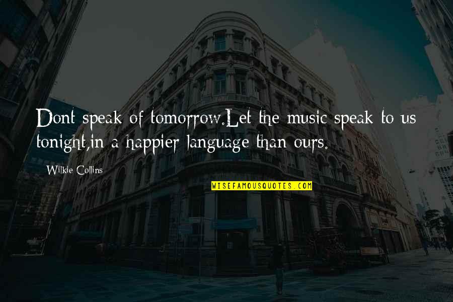 A Happier Tomorrow Quotes By Wilkie Collins: Dont speak of tomorrow.Let the music speak to