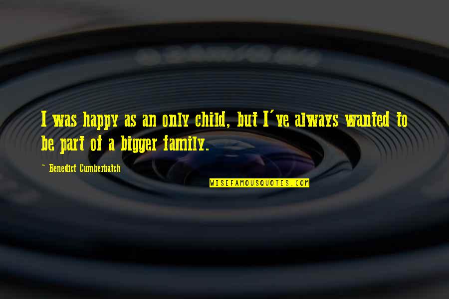 A Happy Child Quotes By Benedict Cumberbatch: I was happy as an only child, but A Happy Child Quotes By Benedict Cumberbatch: I was happy as an only child, but
