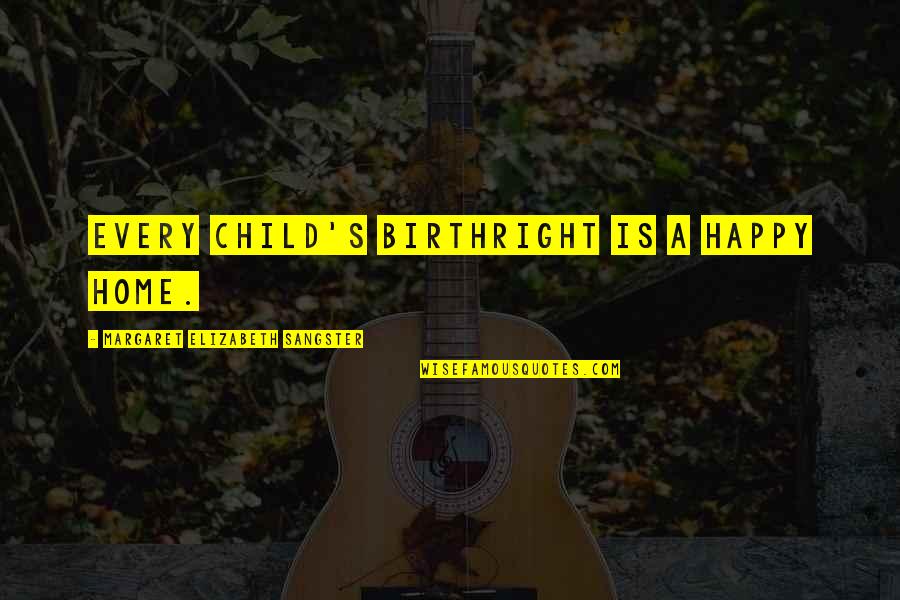 A Happy Child Quotes By Margaret Elizabeth Sangster: Every child's birthright is a happy home. A Happy Child Quotes By Margaret Elizabeth Sangster: Every child's birthright is a happy home.
