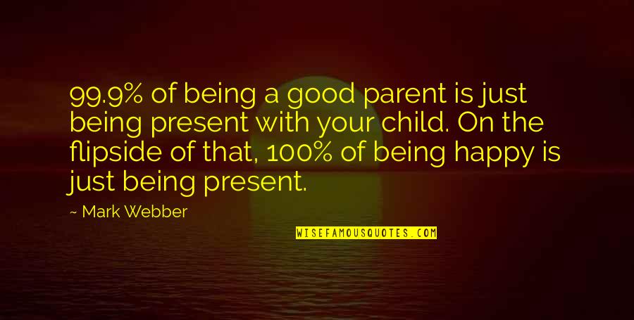 A Happy Child Quotes By Mark Webber: 99.9% of being a good parent is just A Happy Child Quotes By Mark Webber: 99.9% of being a good parent is just