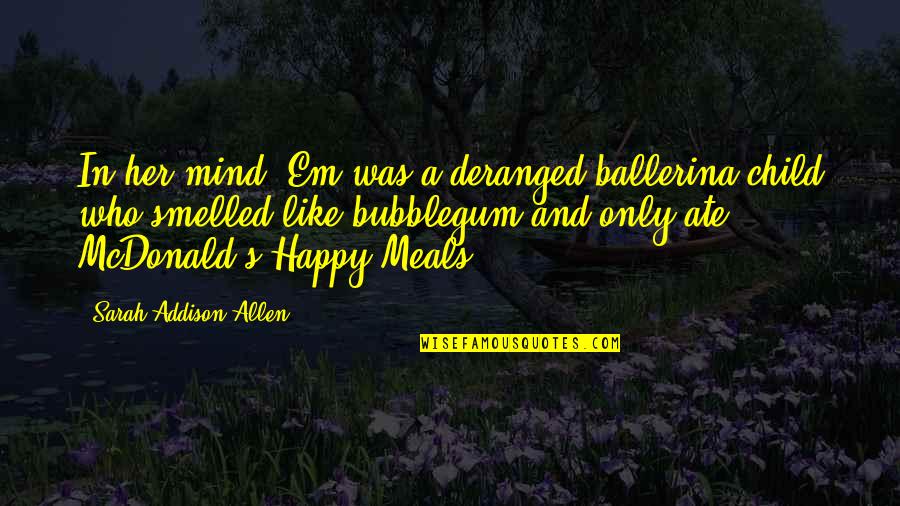 A Happy Child Quotes By Sarah Addison Allen: In her mind, Em was a deranged ballerina-child A Happy Child Quotes By Sarah Addison Allen: In her mind, Em was a deranged ballerina-child