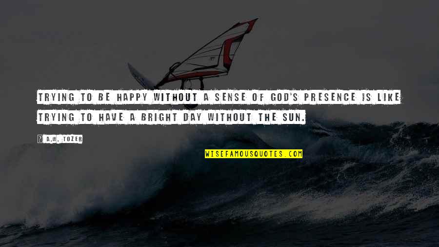 A Happy Day Quotes By A.W. Tozer: Trying to be happy without a sense of