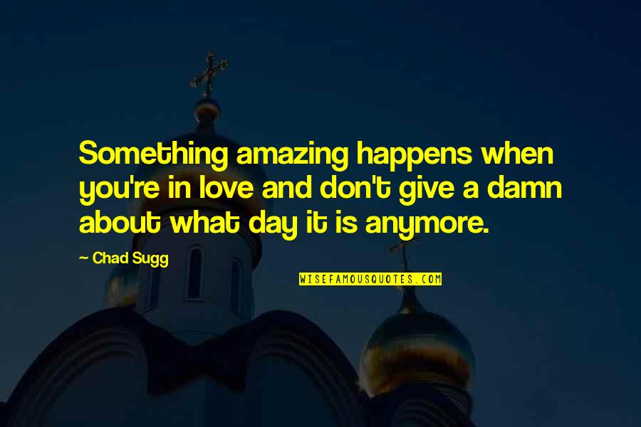 A Happy Day Quotes By Chad Sugg: Something amazing happens when you're in love and