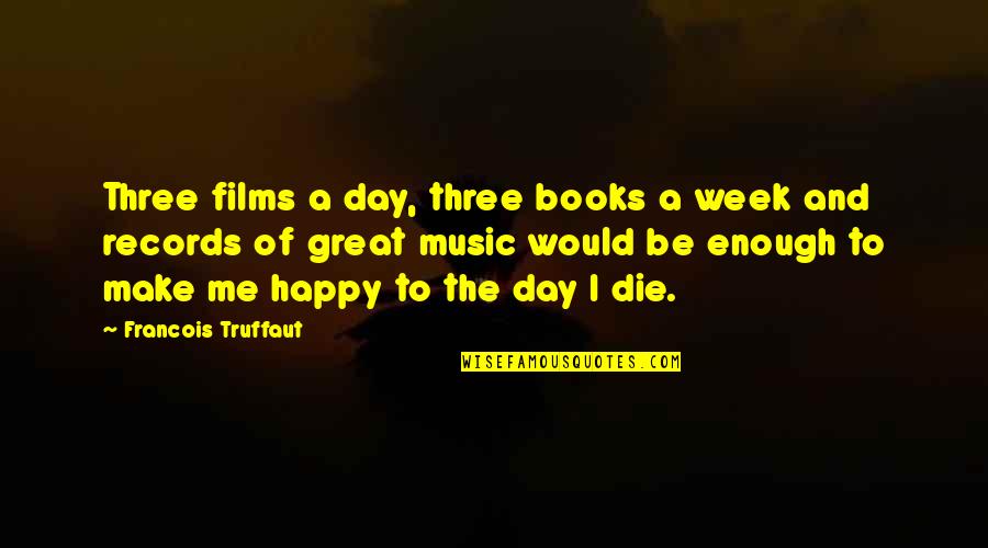 A Happy Day Quotes By Francois Truffaut: Three films a day, three books a week