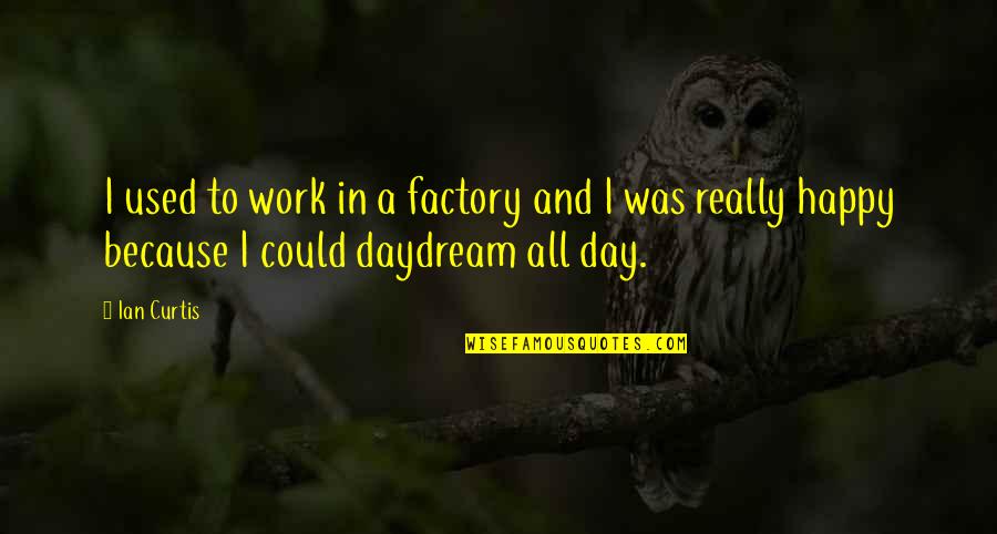 A Happy Day Quotes By Ian Curtis: I used to work in a factory and